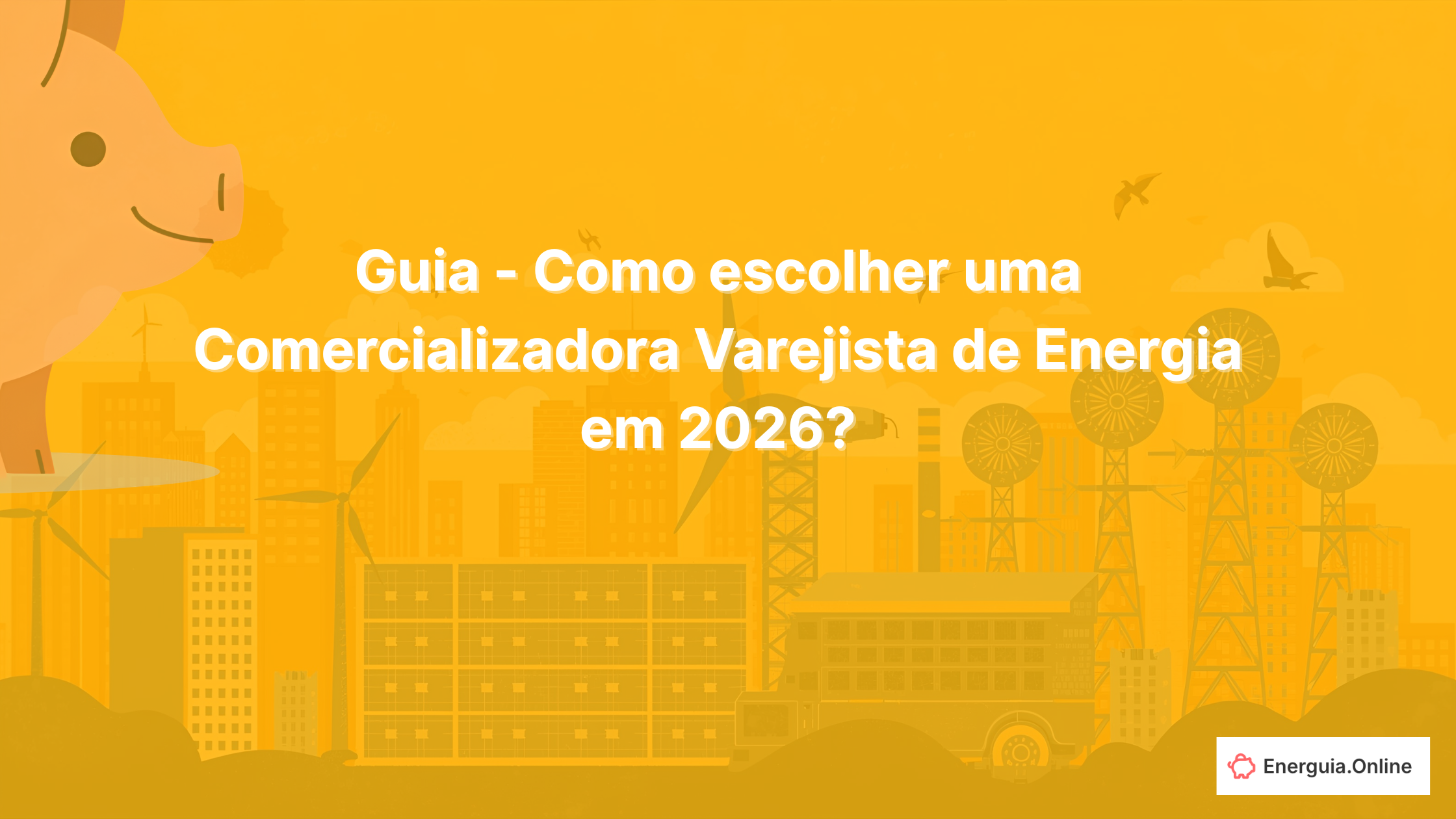Guia - Como escolher uma Comercializadora Varejista de Energia em 2026?